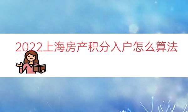 2022上海房产积分入户怎么算法（上海落户积分计算）