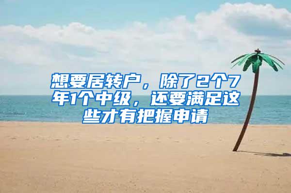 想要居转户，除了2个7年1个中级，还要满足这些才有把握申请
