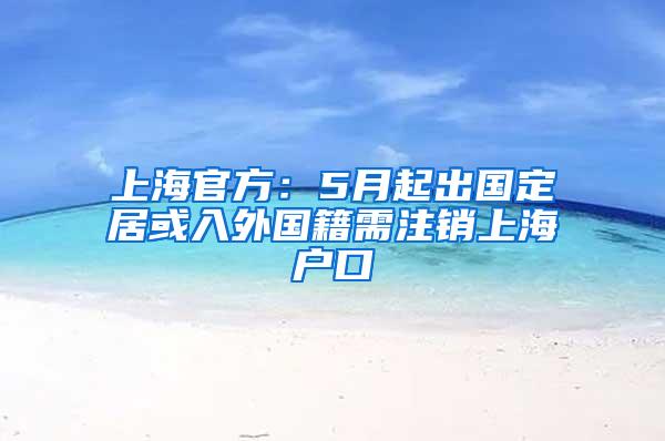 上海官方：5月起出国定居或入外国籍需注销上海户口