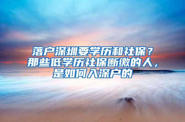 落户深圳要学历和社保？那些低学历社保断缴的人，是如何入深户的