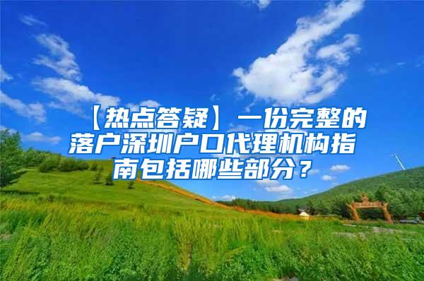 【热点答疑】一份完整的落户深圳户口代理机构指南包括哪些部分？