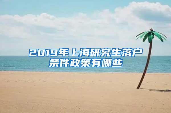 2019年上海研究生落户条件政策有哪些