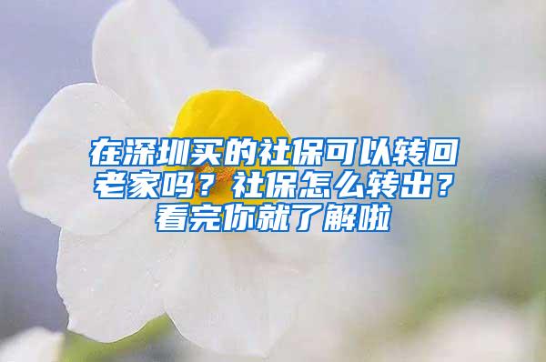 在深圳买的社保可以转回老家吗？社保怎么转出？看完你就了解啦