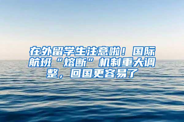 在外留学生注意啦！国际航班“熔断”机制重大调整，回国更容易了