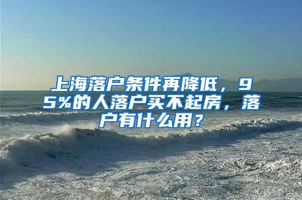 上海落户条件再降低，95%的人落户买不起房，落户有什么用？