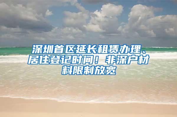 深圳首区延长租赁办理、居住登记时间！非深户材料限制放宽