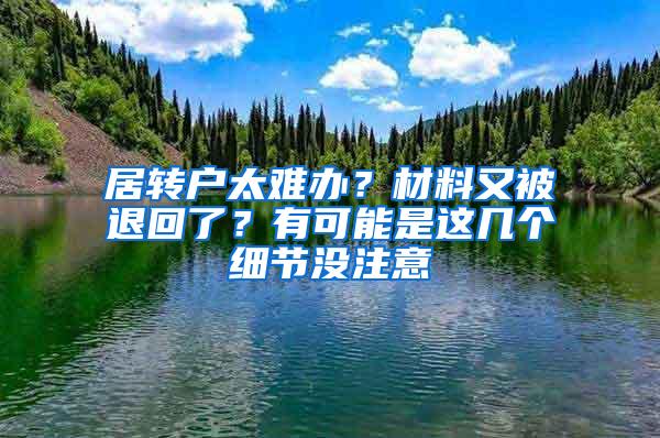 居转户太难办？材料又被退回了？有可能是这几个细节没注意