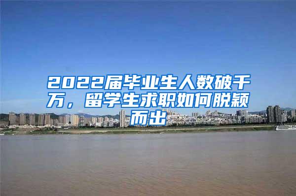 2022届毕业生人数破千万，留学生求职如何脱颖而出