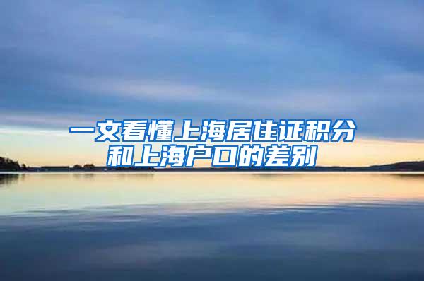 一文看懂上海居住证积分和上海户口的差别