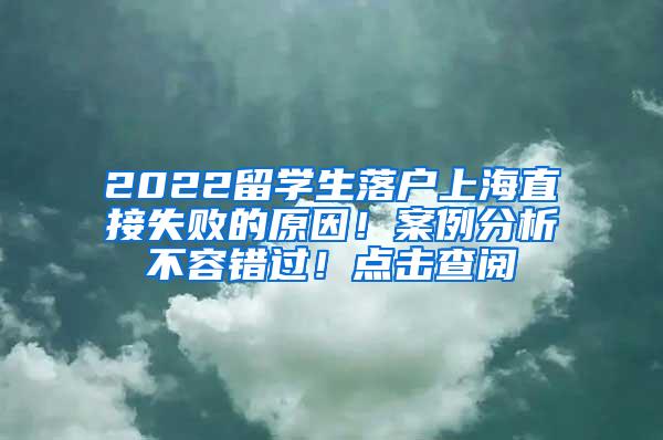 2022留学生落户上海直接失败的原因！案例分析不容错过！点击查阅