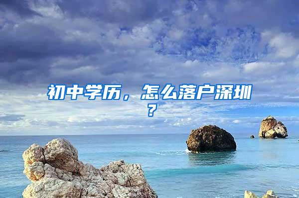 初中学历，怎么落户深圳？