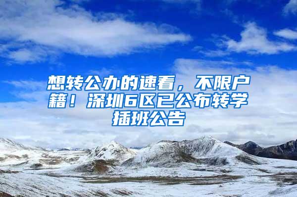 想转公办的速看，不限户籍！深圳6区已公布转学插班公告