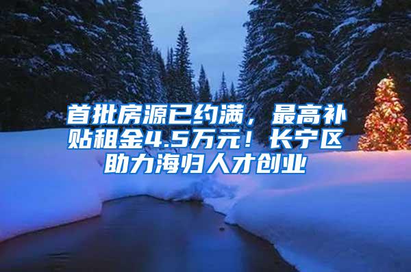 首批房源已约满，最高补贴租金4.5万元！长宁区助力海归人才创业