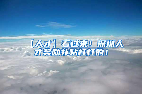【人才】看过来！深圳人才奖励补贴杠杠的！