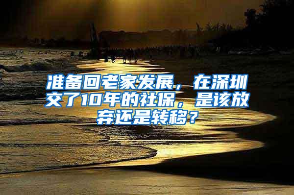 准备回老家发展，在深圳交了10年的社保，是该放弃还是转移？