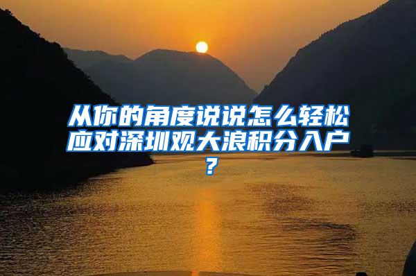 从你的角度说说怎么轻松应对深圳观大浪积分入户？