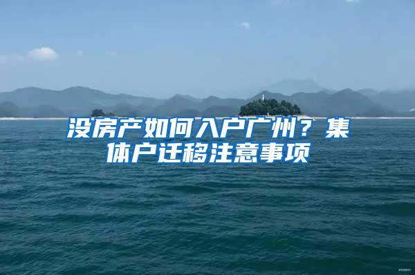 没房产如何入户广州？集体户迁移注意事项