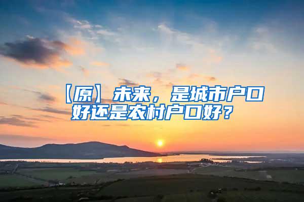 【原】未来，是城市户口好还是农村户口好？