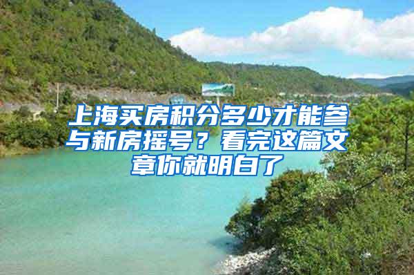 上海买房积分多少才能参与新房摇号？看完这篇文章你就明白了