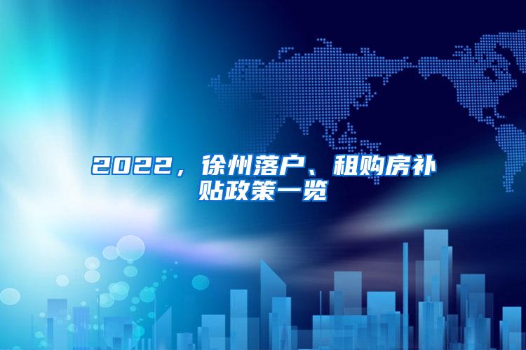 2022，徐州落户、租购房补贴政策一览