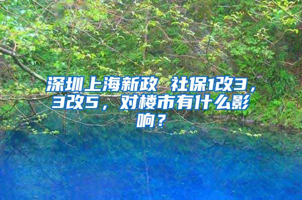 深圳上海新政 社保1改3，3改5，对楼市有什么影响？