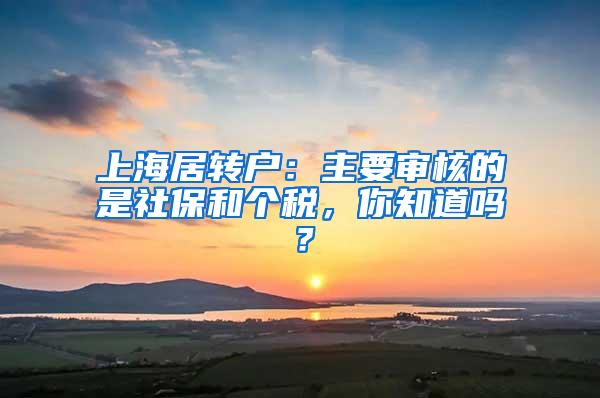 上海居转户：主要审核的是社保和个税，你知道吗？