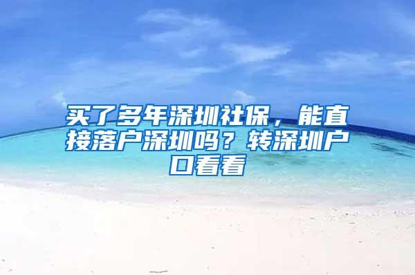 买了多年深圳社保，能直接落户深圳吗？转深圳户口看看