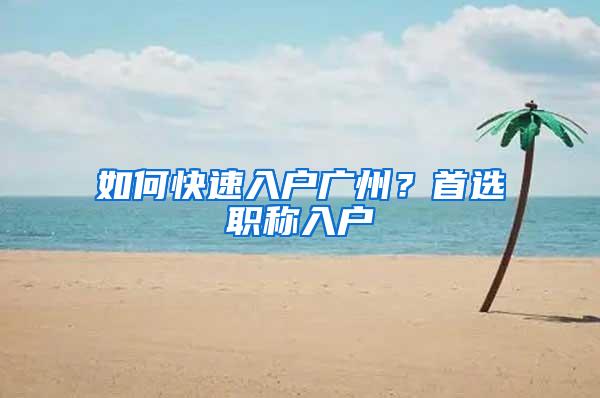 如何快速入户广州？首选职称入户