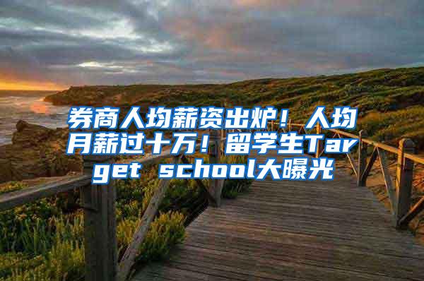 券商人均薪资出炉！人均月薪过十万！留学生Target school大曝光