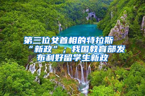 第三位女首相的特拉斯“新政”；我国教育部发布利好留学生新政