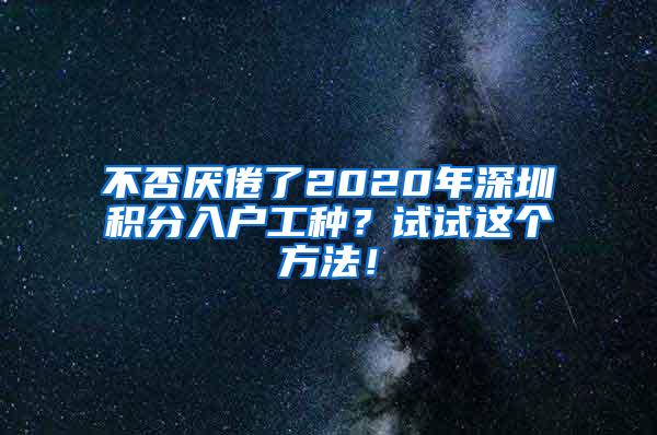 不否厌倦了2020年深圳积分入户工种？试试这个方法！