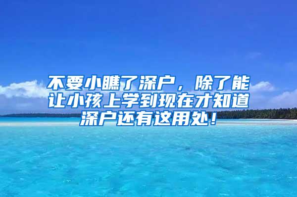 不要小瞧了深户，除了能让小孩上学到现在才知道深户还有这用处！