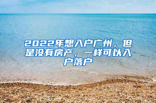 2022年想入户广州，但是没有房产，一样可以入户落户