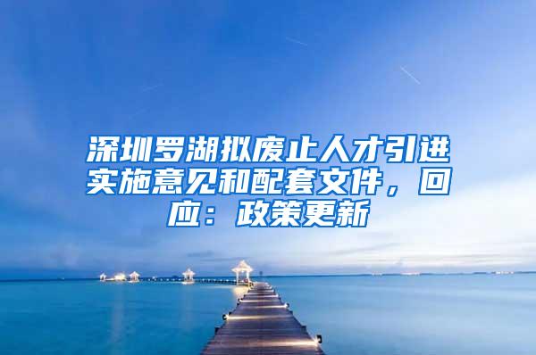深圳罗湖拟废止人才引进实施意见和配套文件，回应：政策更新