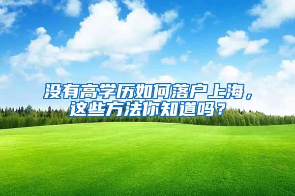 没有高学历如何落户上海，这些方法你知道吗？