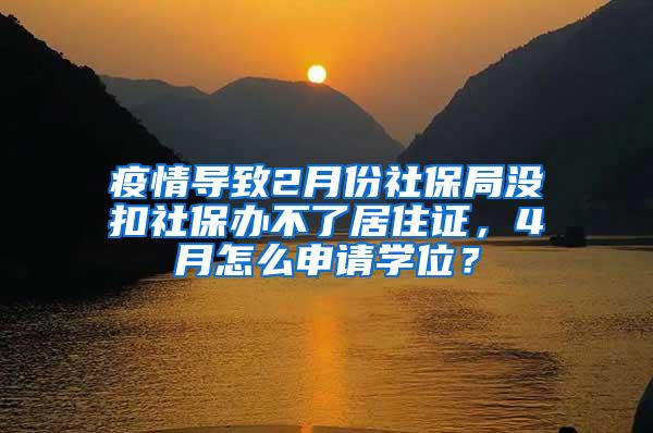 疫情导致2月份社保局没扣社保办不了居住证，4月怎么申请学位？