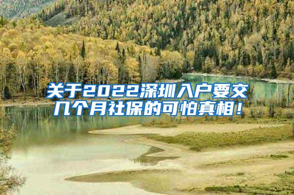 关于2022深圳入户要交几个月社保的可怕真相！