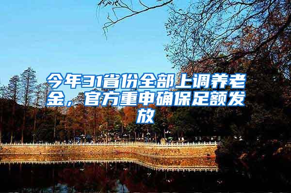 今年31省份全部上调养老金，官方重申确保足额发放