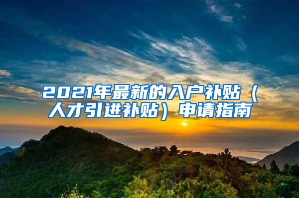 2021年最新的入户补贴（人才引进补贴）申请指南