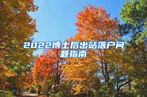 2022博士后出站落户问题指南