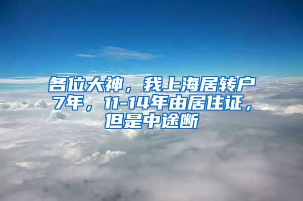 各位大神，我上海居转户7年，11-14年由居住证，但是中途断