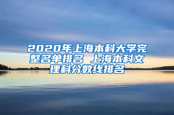 2020年上海本科大学完整名单排名 上海本科文理科分数线排名