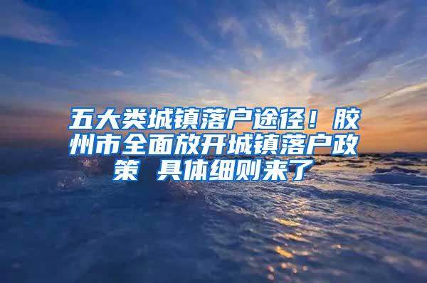 五大类城镇落户途径！胶州市全面放开城镇落户政策 具体细则来了