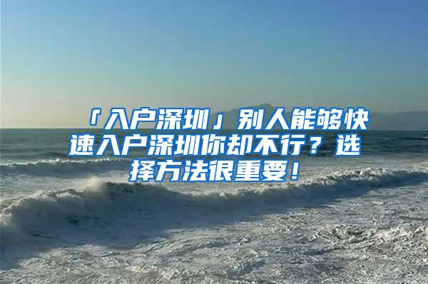 「入户深圳」别人能够快速入户深圳你却不行？选择方法很重要！