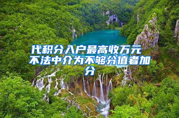 代积分入户最高收万元 不法中介为不够分值者加分