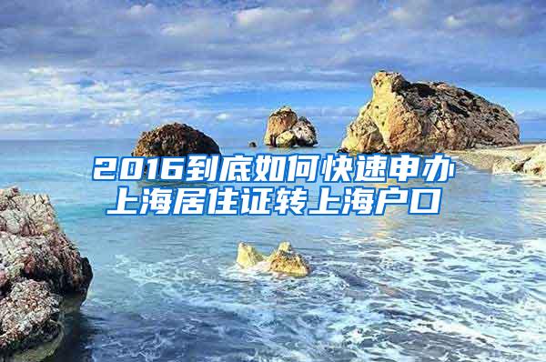 2016到底如何快速申办上海居住证转上海户口