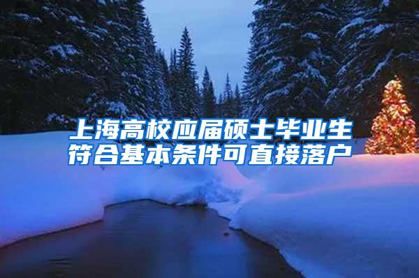 上海高校应届硕士毕业生符合基本条件可直接落户