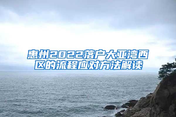 惠州2022落户大亚湾西区的流程应对方法解读