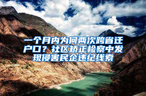 一个月内为何两次跨省迁户口？社区矫正检察中发现侵害民企违纪线索