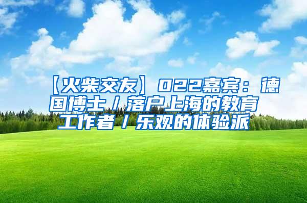 【火柴交友】022嘉宾：德国博士／落户上海的教育工作者／乐观的体验派